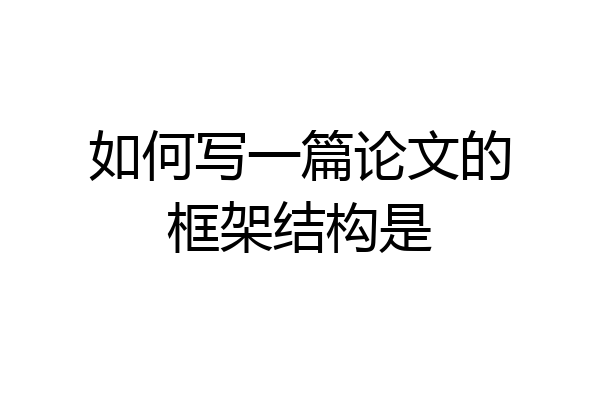 如何写一篇论文的框架结构是