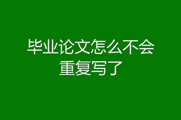 毕业论文怎么不会重复写了
