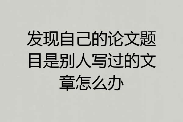 发现自己的论文题目是别人写过的文章怎么办