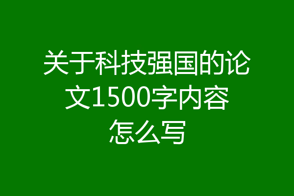 关于科技强国的论文1500字内容怎么写