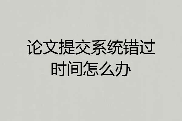 论文提交系统错过时间怎么办