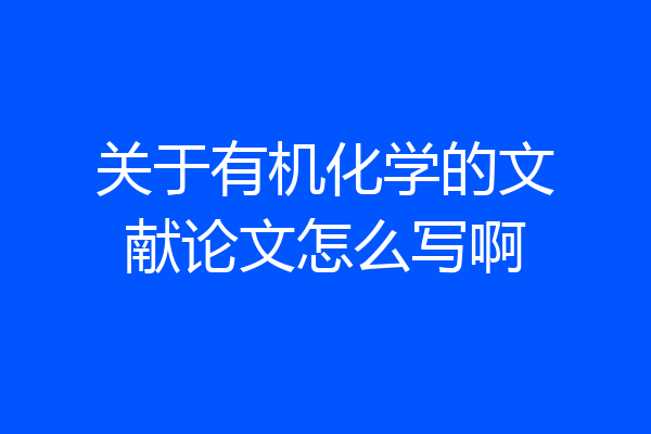 关于有机化学的文献论文怎么写啊