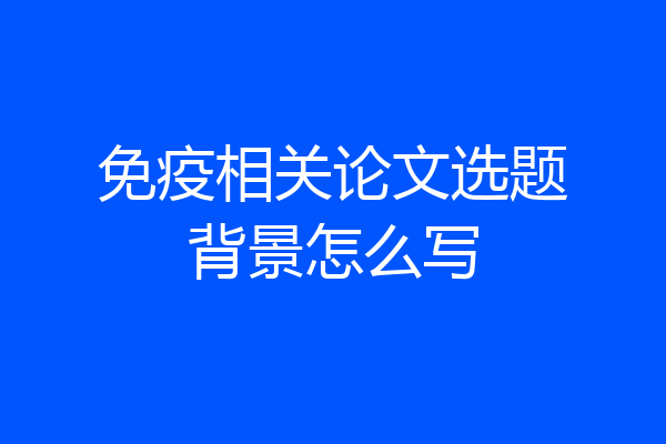 免疫相关论文选题背景怎么写