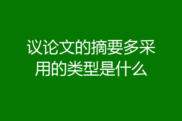 议论文的摘要多采用的类型是什么