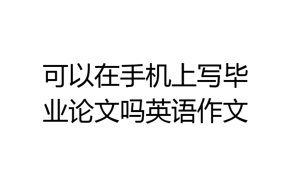 可以在手机上写毕业论文吗英语作文
