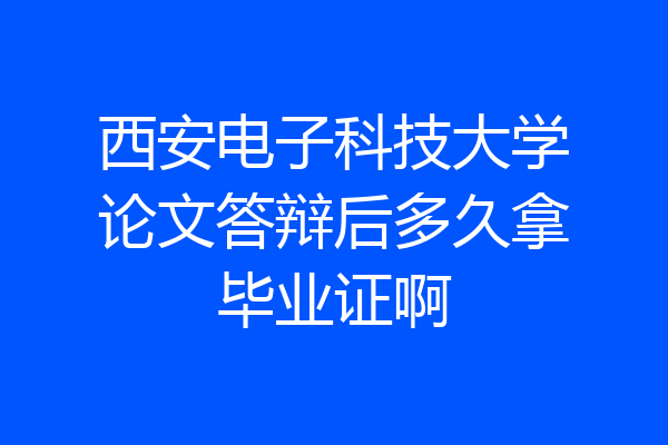 西安电子科技大学论文答辩后多久拿毕业证啊