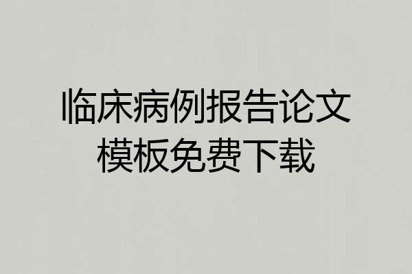 临床病例报告论文模板免费下载