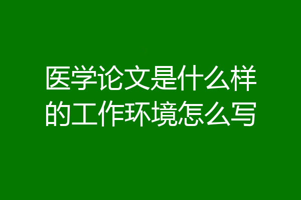 医学论文是什么样的工作环境怎么写