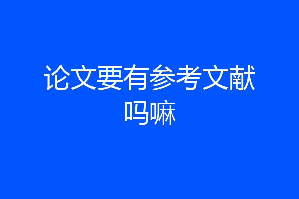 论文要有参考文献吗嘛