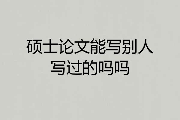 硕士论文能写别人写过的吗吗