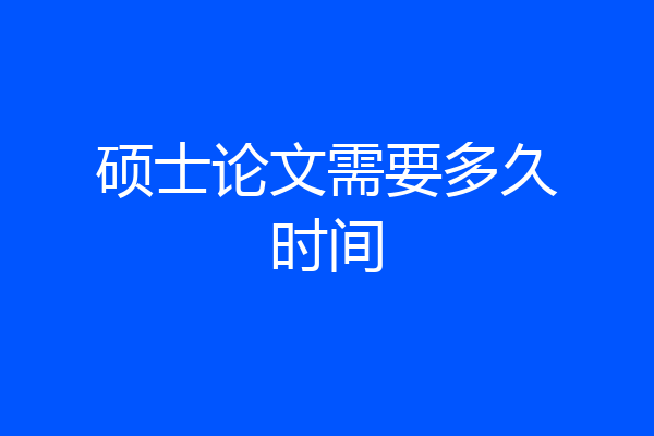 硕士论文需要多久时间
