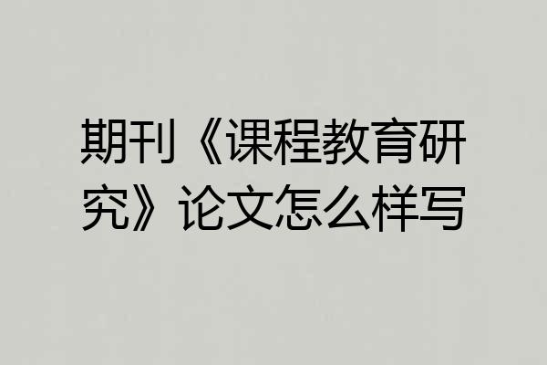 期刊《课程教育研究》论文怎么样写