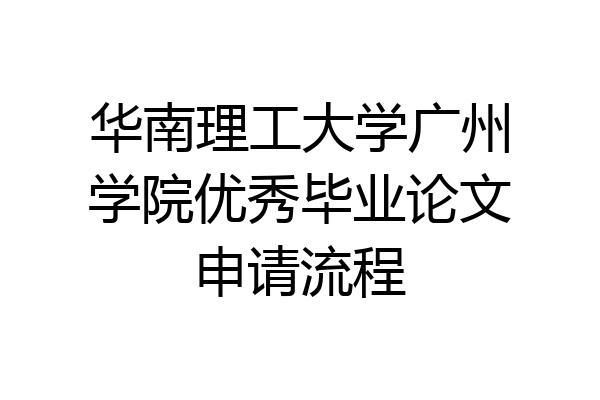 华南理工大学广州学院优秀毕业论文申请流程