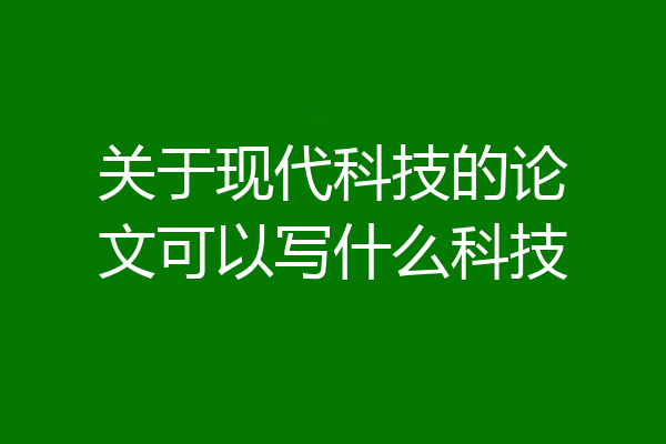 关于现代科技的论文可以写什么科技