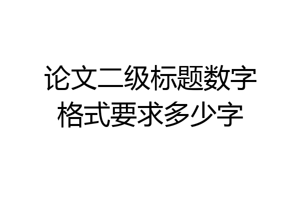 论文二级标题数字格式要求多少字
