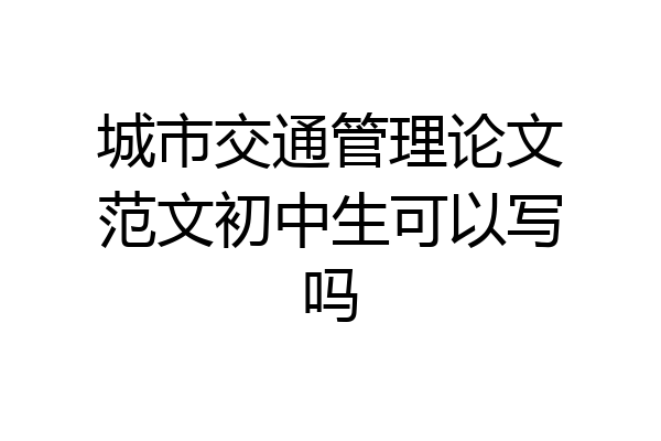 城市交通管理论文范文初中生可以写吗