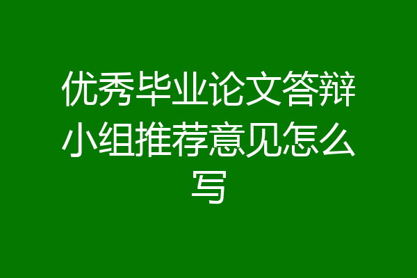 优秀毕业论文答辩小组推荐意见怎么写