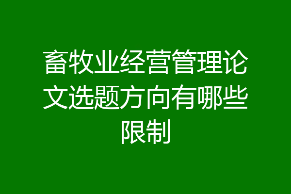 畜牧业经营管理论文选题方向有哪些限制