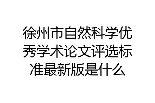 徐州市自然科学优秀学术论文评选标准最新版是什么