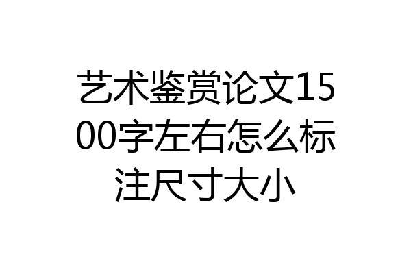 艺术鉴赏论文1500字左右怎么标注尺寸大小