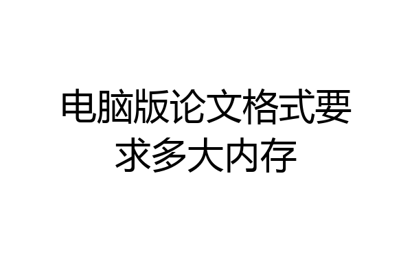 电脑版论文格式要求多大内存