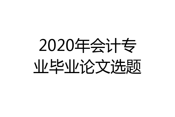 2020年会计专业毕业论文选题