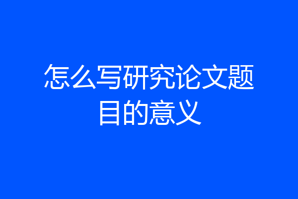 怎么写研究论文题目的意义