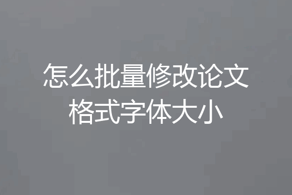 怎么批量修改论文格式字体大小