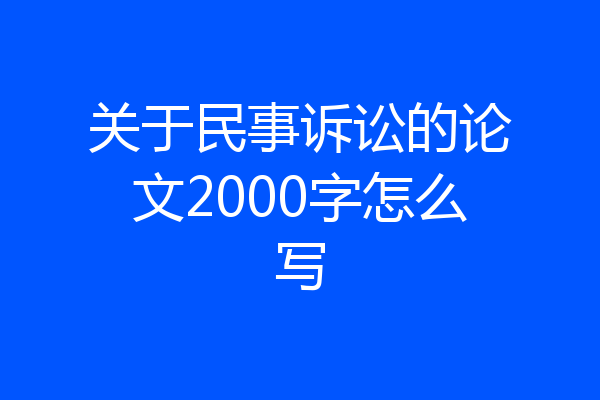 关于民事诉讼的论文2000字怎么写