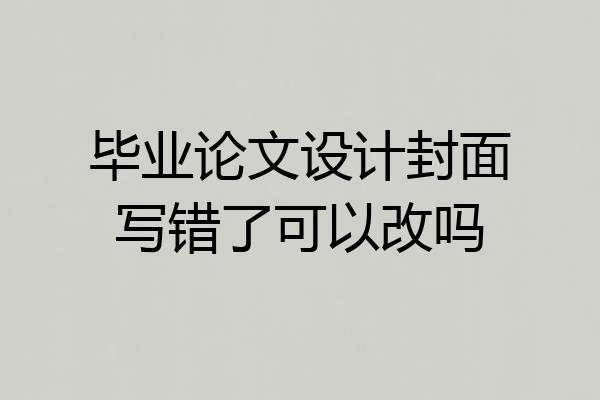 毕业论文设计封面写错了可以改吗