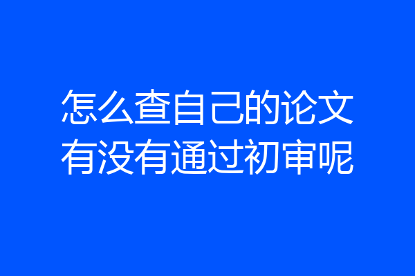 怎么查自己的论文有没有通过初审呢
