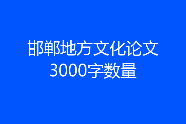 邯郸地方文化论文3000字数量