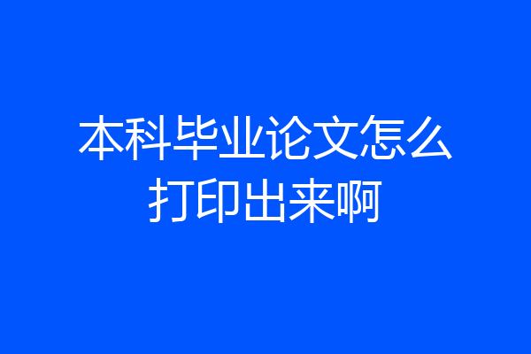 本科毕业论文怎么打印出来啊
