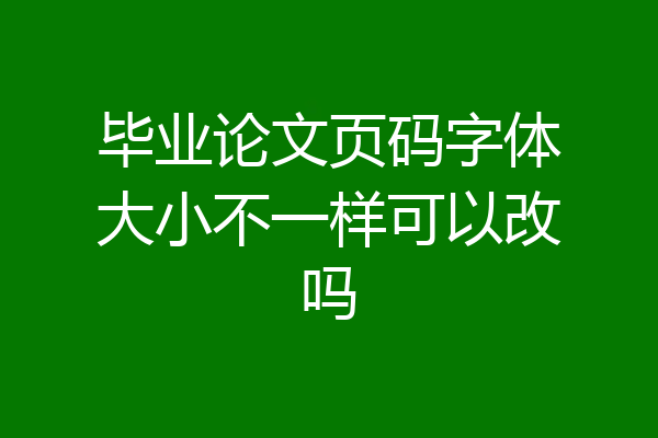 毕业论文页码字体大小不一样可以改吗
