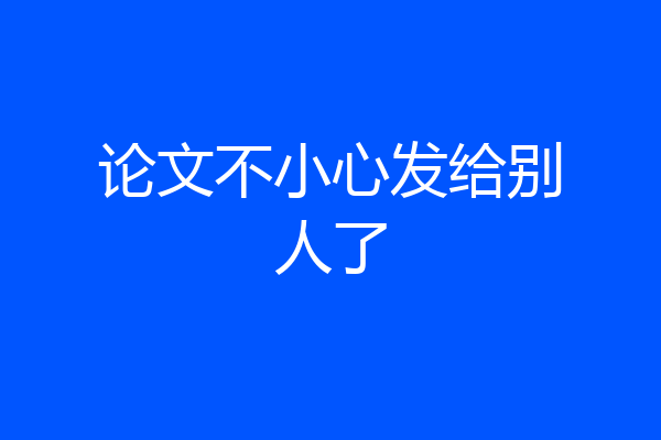论文不小心发给别人了
