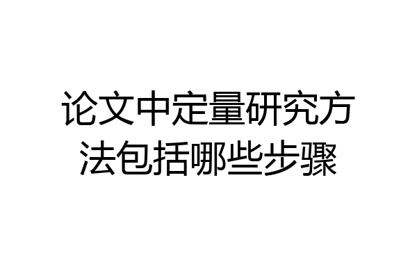 论文中定量研究方法包括哪些步骤