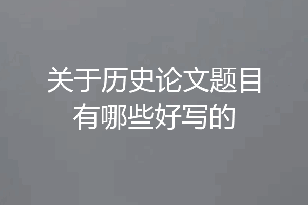 关于历史论文题目有哪些好写的