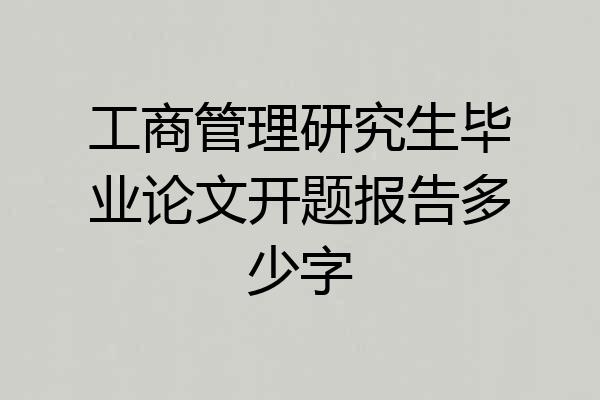 工商管理研究生毕业论文开题报告多少字