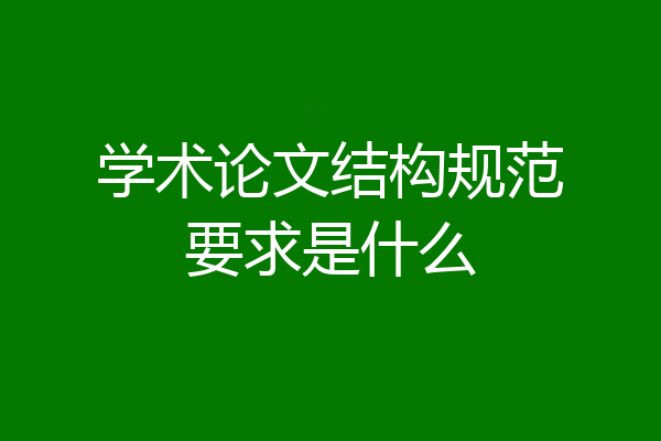 学术论文结构规范要求是什么