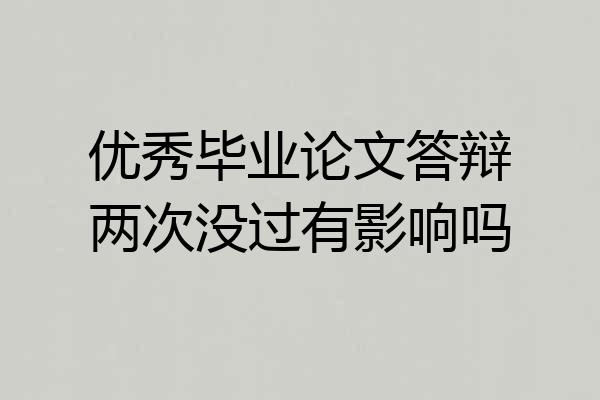 优秀毕业论文答辩两次没过有影响吗