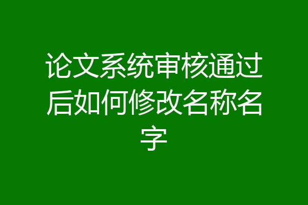 论文系统审核通过后如何修改名称名字