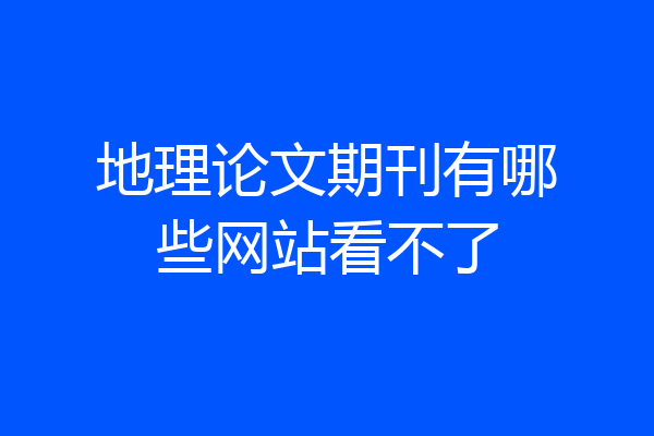 地理论文期刊有哪些网站看不了