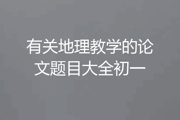 有关地理教学的论文题目大全初一