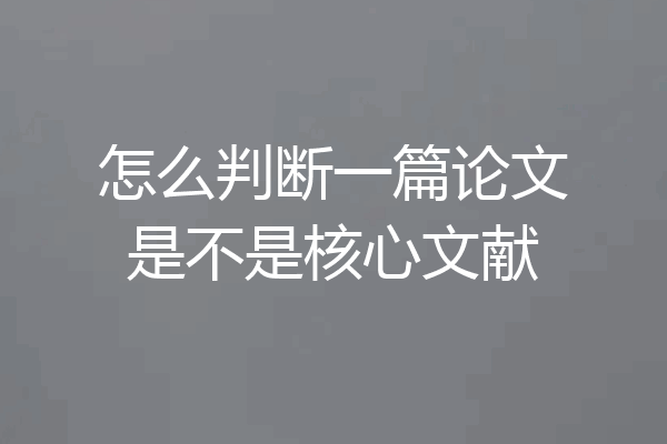 怎么判断一篇论文是不是核心文献