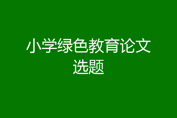 小学绿色教育论文选题