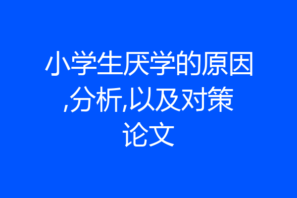 小学生厌学的原因,分析,以及对策论文