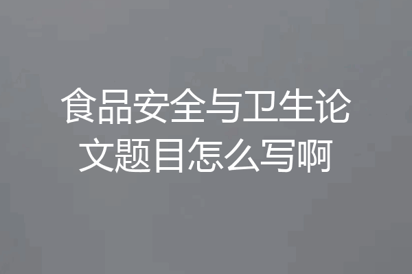 食品安全与卫生论文题目怎么写啊