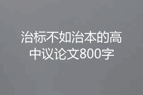 治标不如治本的高中议论文800字