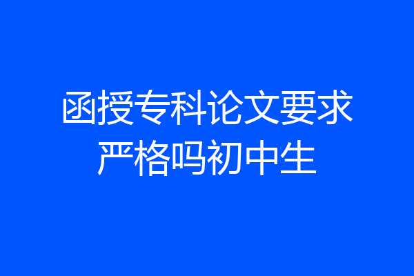 函授专科论文要求严格吗初中生