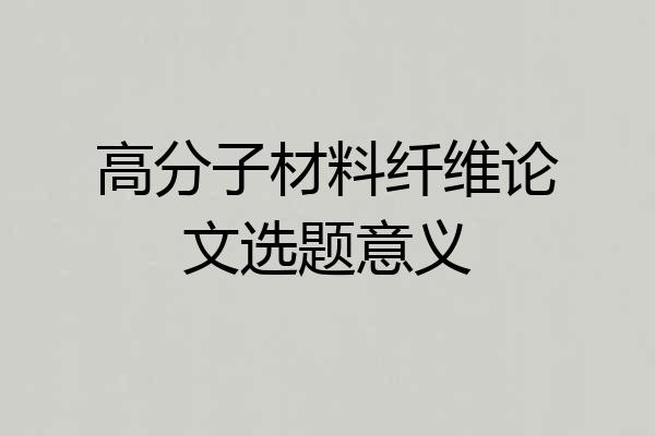 高分子材料纤维论文选题意义